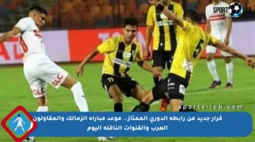 قرار جديد من رابطة الدوري الممتاز.. موعد مباراة الزمالك والمقاولون العرب والقنوات الناقلة اليوم